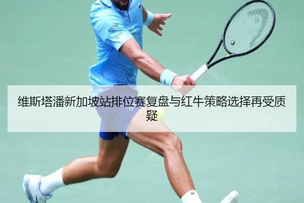 维斯塔潘新加坡站排位赛复盘与红牛策略选择再受质疑